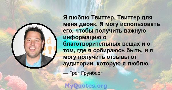 Я люблю Твиттер. Твиттер для меня двояк. Я могу использовать его, чтобы получить важную информацию о благотворительных вещах и о том, где я собираюсь быть, и я могу получить отзывы от аудитории, которую я люблю.