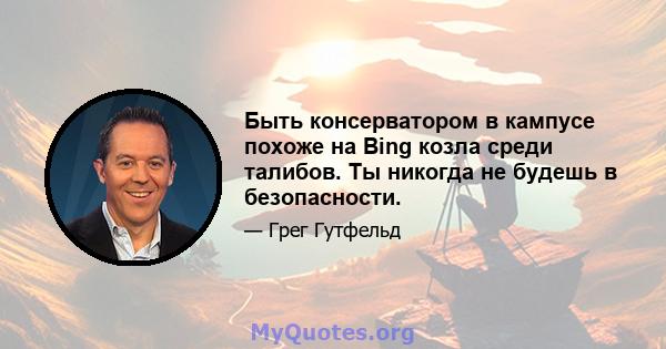 Быть консерватором в кампусе похоже на Bing козла среди талибов. Ты никогда не будешь в безопасности.