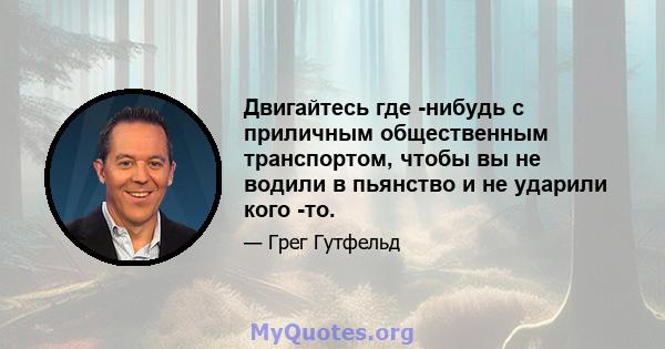 Двигайтесь где -нибудь с приличным общественным транспортом, чтобы вы не водили в пьянство и не ударили кого -то.