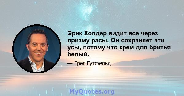 Эрик Холдер видит все через призму расы. Он сохраняет эти усы, потому что крем для бритья белый.