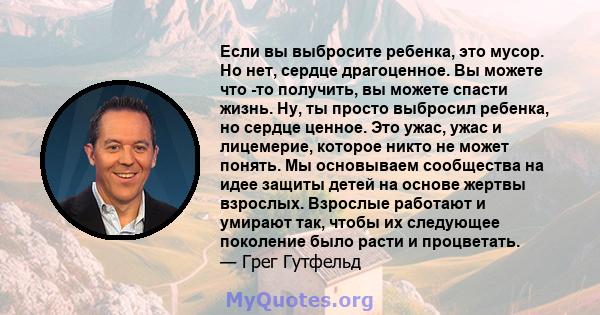 Если вы выбросите ребенка, это мусор. Но нет, сердце драгоценное. Вы можете что -то получить, вы можете спасти жизнь. Ну, ты просто выбросил ребенка, но сердце ценное. Это ужас, ужас и лицемерие, которое никто не может