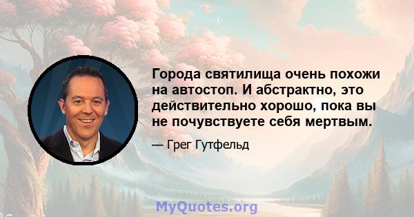 Города святилища очень похожи на автостоп. И абстрактно, это действительно хорошо, пока вы не почувствуете себя мертвым.