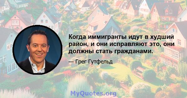 Когда иммигранты идут в худший район, и они исправляют это, они должны стать гражданами.