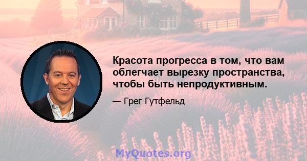 Красота прогресса в том, что вам облегчает вырезку пространства, чтобы быть непродуктивным.