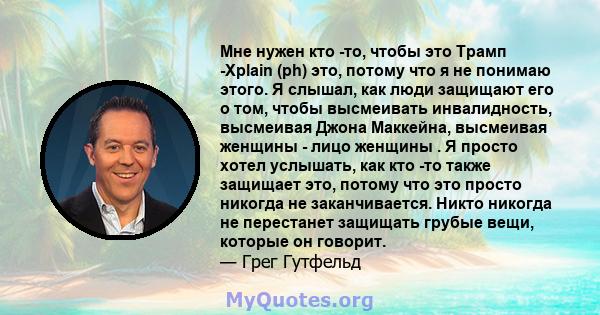 Мне нужен кто -то, чтобы это Трамп -Xplain (ph) это, потому что я не понимаю этого. Я слышал, как люди защищают его о том, чтобы высмеивать инвалидность, высмеивая Джона Маккейна, высмеивая женщины - лицо женщины . Я