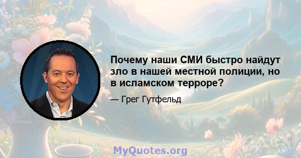 Почему наши СМИ быстро найдут зло в нашей местной полиции, но в исламском терроре?