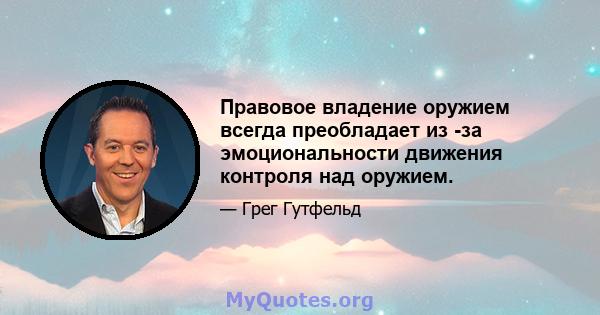 Правовое владение оружием всегда преобладает из -за эмоциональности движения контроля над оружием.