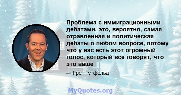 Проблема с иммиграционными дебатами, это, вероятно, самая отравленная и политическая дебаты о любом вопросе, потому что у вас есть этот огромный голос, который все говорят, что это ваше