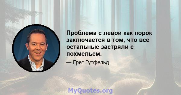 Проблема с левой как порок заключается в том, что все остальные застряли с похмельем.