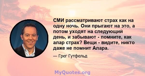 СМИ рассматривают страх как на одну ночь. Они прыгают на это, а потом уходят на следующий день, и забывают - помните, как алар страх? Вещи - видите, никто даже не помнит Алара.