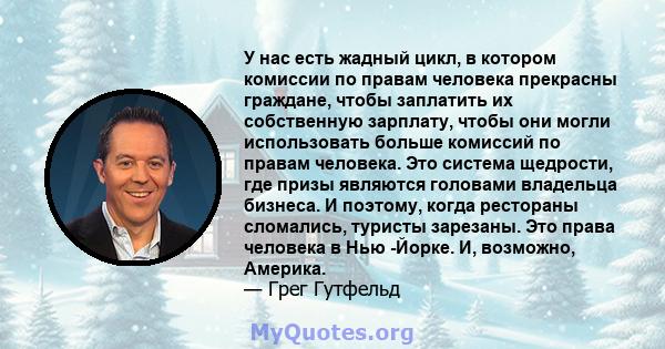 У нас есть жадный цикл, в котором комиссии по правам человека прекрасны граждане, чтобы заплатить их собственную зарплату, чтобы они могли использовать больше комиссий по правам человека. Это система щедрости, где призы 