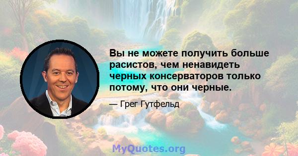 Вы не можете получить больше расистов, чем ненавидеть черных консерваторов только потому, что они черные.