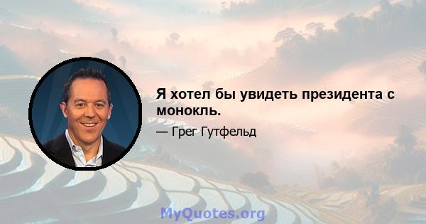 Я хотел бы увидеть президента с монокль.