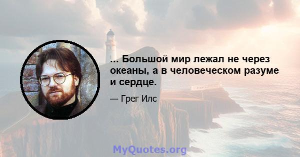 ... Большой мир лежал не через океаны, а в человеческом разуме и сердце.