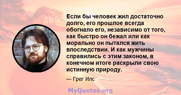 Если бы человек жил достаточно долго, его прошлое всегда обогнало его, независимо от того, как быстро он бежал или как морально он пытался жить впоследствии. И как мужчины справились с этим законом, в конечном итоге