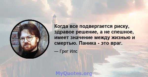 Когда все подвергается риску, здравое решение, а не спешное, имеет значение между жизнью и смертью. Паника - это враг.