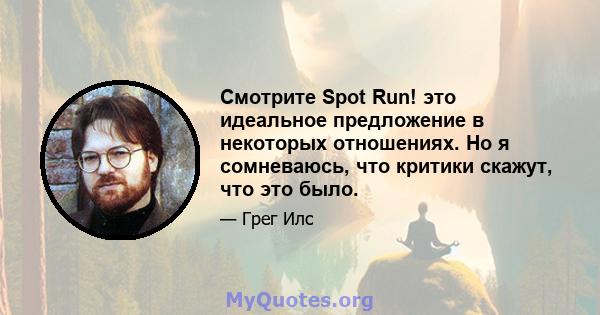 Смотрите Spot Run! это идеальное предложение в некоторых отношениях. Но я сомневаюсь, что критики скажут, что это было.