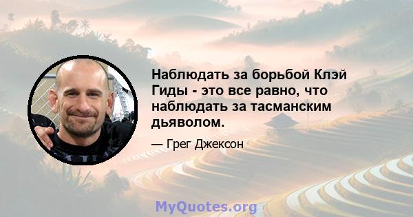 Наблюдать за борьбой Клэй Гиды - это все равно, что наблюдать за тасманским дьяволом.