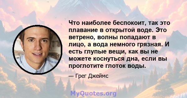 Что наиболее беспокоит, так это плавание в открытой воде. Это ветрено, волны попадают в лицо, а вода немного грязная. И есть глупые вещи, как вы не можете коснуться дна, если вы проглотите глоток воды.