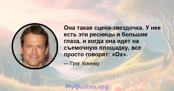 Она такая сцена-звездочка. У нее есть эти ресницы и большие глаза, и когда она идет на съемочную площадку, все просто говорят: «Ох».