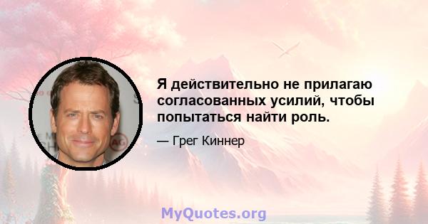 Я действительно не прилагаю согласованных усилий, чтобы попытаться найти роль.