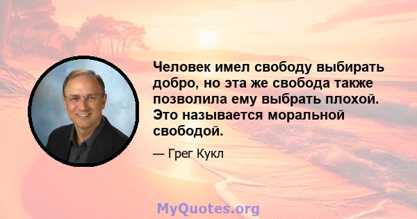 Человек имел свободу выбирать добро, но эта же свобода также позволила ему выбрать плохой. Это называется моральной свободой.