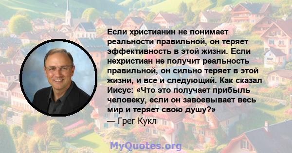 Если христианин не понимает реальности правильной, он теряет эффективность в этой жизни. Если нехристиан не получит реальность правильной, он сильно теряет в этой жизни, и все и следующий. Как сказал Иисус: «Что это