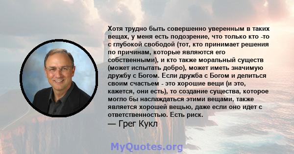 Хотя трудно быть совершенно уверенным в таких вещах, у меня есть подозрение, что только кто -то с глубокой свободой (тот, кто принимает решения по причинам, которые являются его собственными), и кто также моральный