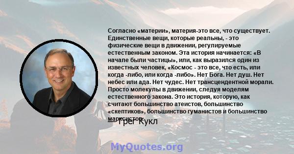 Согласно «материи», материя-это все, что существует. Единственные вещи, которые реальны, - это физические вещи в движении, регулируемые естественным законом. Эта история начинается: «В начале были частицы», или, как