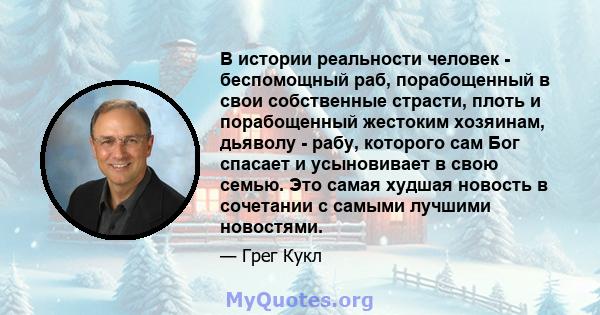 В истории реальности человек - беспомощный раб, порабощенный в свои собственные страсти, плоть и порабощенный жестоким хозяинам, дьяволу - рабу, которого сам Бог спасает и усыновивает в свою семью. Это самая худшая