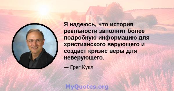 Я надеюсь, что история реальности заполнит более подробную информацию для христианского верующего и создаст кризис веры для неверующего.