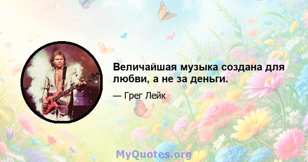 Величайшая музыка создана для любви, а не за деньги.