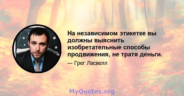 На независимом этикетке вы должны выяснить изобретательные способы продвижения, не тратя деньги.