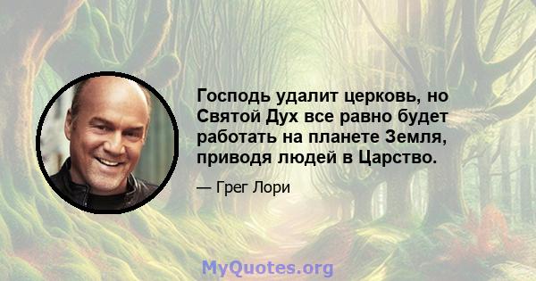 Господь удалит церковь, но Святой Дух все равно будет работать на планете Земля, приводя людей в Царство.