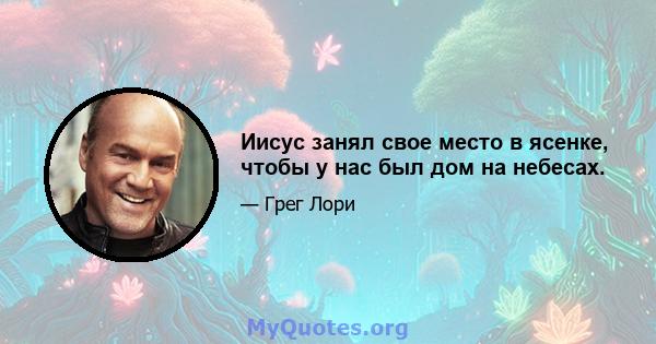 Иисус занял свое место в ясенке, чтобы у нас был дом на небесах.