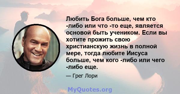 Любить Бога больше, чем кто -либо или что -то еще, является основой быть учеником. Если вы хотите прожить свою христианскую жизнь в полной мере, тогда любите Иисуса больше, чем кого -либо или чего -либо еще.