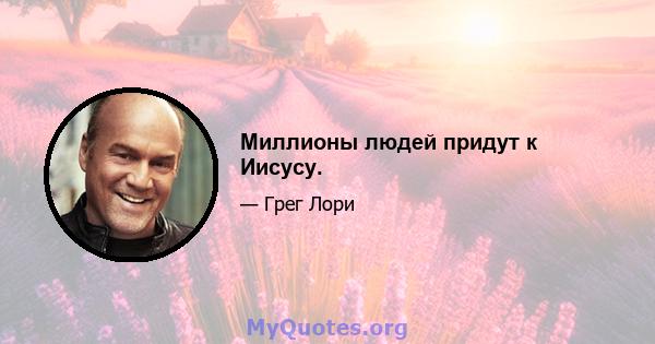 Миллионы людей придут к Иисусу.