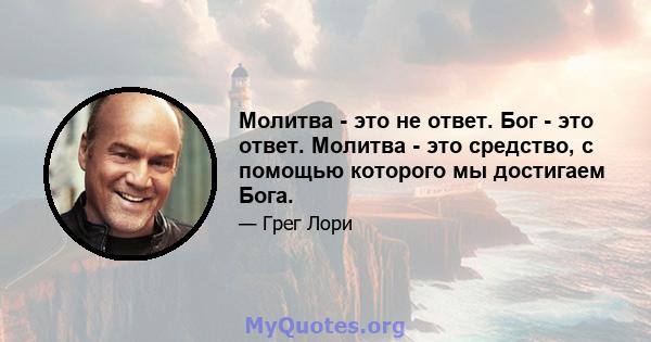 Молитва - это не ответ. Бог - это ответ. Молитва - это средство, с помощью которого мы достигаем Бога.