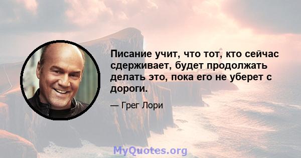 Писание учит, что тот, кто сейчас сдерживает, будет продолжать делать это, пока его не уберет с дороги.