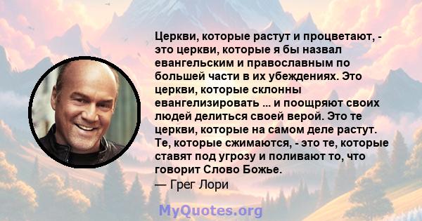 Церкви, которые растут и процветают, - это церкви, которые я бы назвал евангельским и православным по большей части в их убеждениях. Это церкви, которые склонны евангелизировать ... и поощряют своих людей делиться своей 