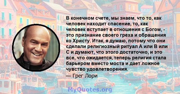 В конечном счете, мы знаем, что то, как человек находит спасение, то, как человек вступает в отношения с Богом, - это признание своего греха и обращения ко Христу. Итак, я думаю, потому что они сделали религиозный