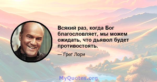 Всякий раз, когда Бог благословляет, мы можем ожидать, что дьявол будет противостоять.