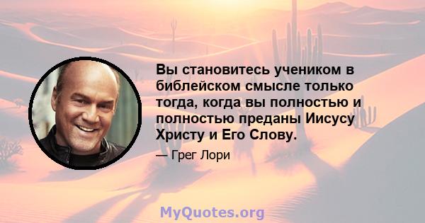 Вы становитесь учеником в библейском смысле только тогда, когда вы полностью и полностью преданы Иисусу Христу и Его Слову.