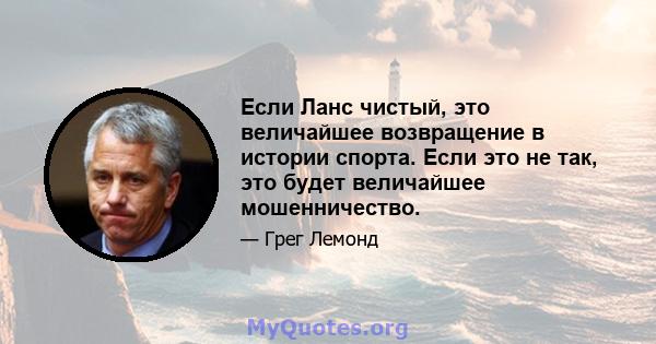 Если Ланс чистый, это величайшее возвращение в истории спорта. Если это не так, это будет величайшее мошенничество.