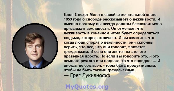 Джон Стюарт Милл в своей замечательной книге 1859 года о свободе рассказывает о вежливости. И именно поэтому вы всегда должны беспокоиться о призывах к вежливости. Он отмечает, что вежливость в конечном итоге будет