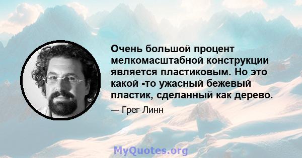 Очень большой процент мелкомасштабной конструкции является пластиковым. Но это какой -то ужасный бежевый пластик, сделанный как дерево.