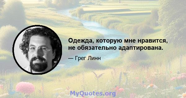 Одежда, которую мне нравится, не обязательно адаптирована.