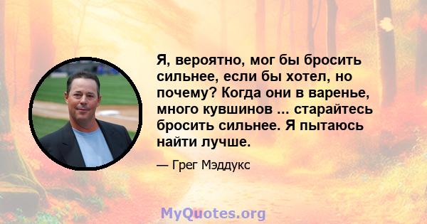 Я, вероятно, мог бы бросить сильнее, если бы хотел, но почему? Когда они в варенье, много кувшинов ... старайтесь бросить сильнее. Я пытаюсь найти лучше.