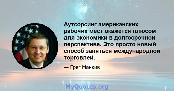 Аутсорсинг американских рабочих мест окажется плюсом для экономики в долгосрочной перспективе. Это просто новый способ заняться международной торговлей.