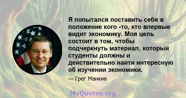 Я попытался поставить себя в положение кого -то, кто впервые видит экономику. Моя цель состоит в том, чтобы подчеркнуть материал, который студенты должны и действительно найти интересную об изучении экономики.